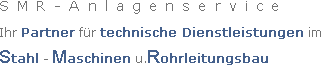 SMR-Anlagenservice
Ihr Partner für technische Dienstleistungen im 
Stahl - Maschienen u.Rohrleitungsbau